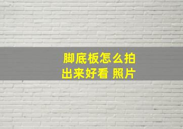 脚底板怎么拍出来好看 照片